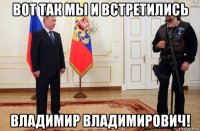 вот так мы и встретились владимир владимирович!