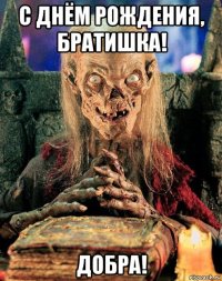 с днём рождения, братишка! добра!