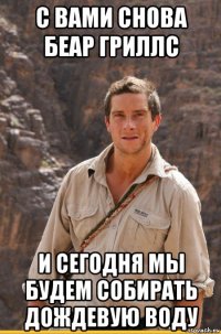 с вами снова беар гриллс и сегодня мы будем собирать дождевую воду