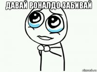 давай роналдо забивай 