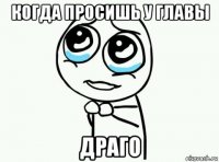 когда просишь у главы драго