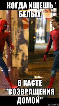 когда ищешь белых в касте "возвращения домой"