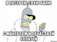 я построю свою баню с мангалом и почасовой оплатой