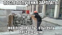 после получения зарплаты моя первая цель - отыграть предыдущую