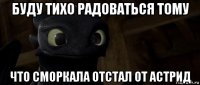 буду тихо радоваться тому что сморкала отстал от астрид