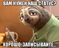 вам нужен наш статус? хорошо, записывайте...