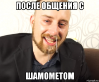 после общения с шамометом