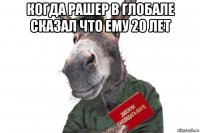 когда рашер в глобале сказал что ему 20 лет 