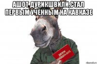 ашот дурикшвили,стал первым ученным на кавказе 