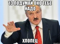 13 подумай оно тебе надо хлопец