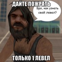 дайте пожрать только 1 левел