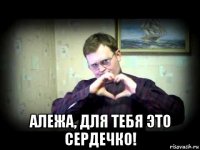  алежа, для тебя это сердечко!