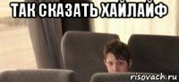 так сказать хайлайф 
