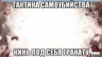 тактика самоубийства кинь под себя гранату