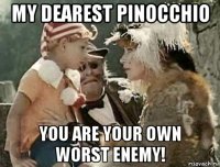 my dearest pinocchio you are your own worst enemy!