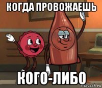 когда провожаешь кого-либо