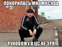 покорилась мне москва руковожу в цс не зря