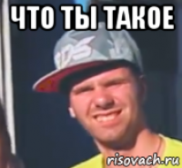 что ты такое 