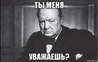 ты меня уважаешь?