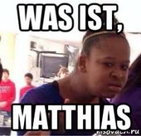 was ist, matthias