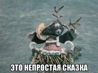  это непростая сказка