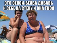 это секси-бейба добавь к себе на стену и она твоя 