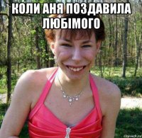 коли аня поздавила любімого 