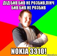 дід бив бив не розбив,пінч бив бив не розбив nokia 3310!