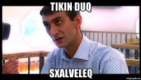 tikin duq sxalveleq
