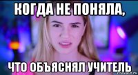 когда не поняла, что объяснял учитель