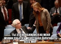  -ты это,не обижайся на меня мужик,работа у меня такая,запугивать весь мир.