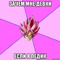 зачем мне девки если я педик