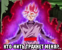  кто-нить трахнет меня?