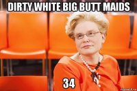 dirty white big butt maids 34