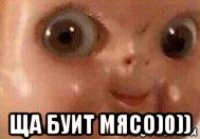  ща буит мясо)0))