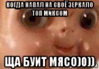 когда напал на своё зеркало топ миксом ща буит мясо)0))