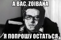 а вас, zoibana я попрошу остаться