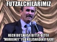 futzalchilarimiz hech bo'lmasa bitta-bitta "morojniy" yeb kelishadiku axir!