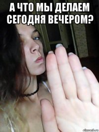а что мы делаем сегодня вечером? 