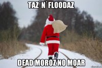 taz`n`floodaz dead moroz no moar