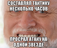 составлял тактику несколько часов просрал атаку на одной звезде