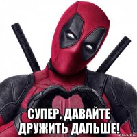  супер, давайте дружить дальше!