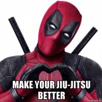  make your jiu-jitsu better