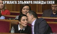ержанга эльмира унайды екен 