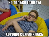 но только если ты хорошо сохранилась