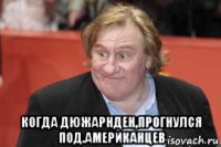  когда дюжарнден,прогнулся под.американцев