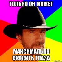 только он может максимально скосить глаза