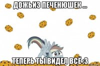 дожьиз печенюшек ... теперь ты видел всё :з