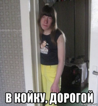  в койку, дорогой