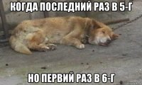 когда последний раз в 5-г но первий раз в 6-г
